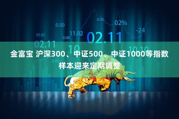 金富宝 沪深300、中证500、中证1000等指数样本迎来定期调整