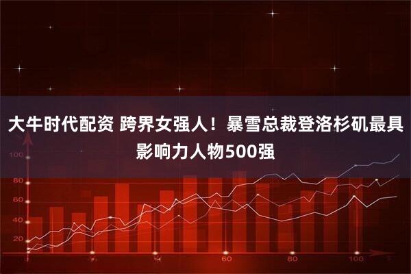 大牛时代配资 跨界女强人！暴雪总裁登洛杉矶最具影响力人物500强