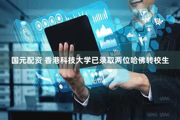 国元配资 香港科技大学已录取两位哈佛转校生