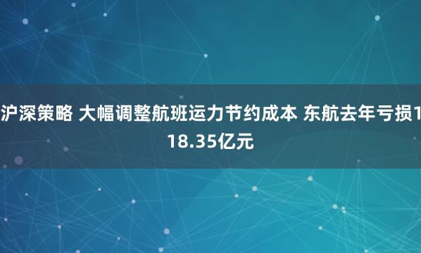 沪深策略 大幅调整航班运力节约成本 东航去年亏损118.35亿元