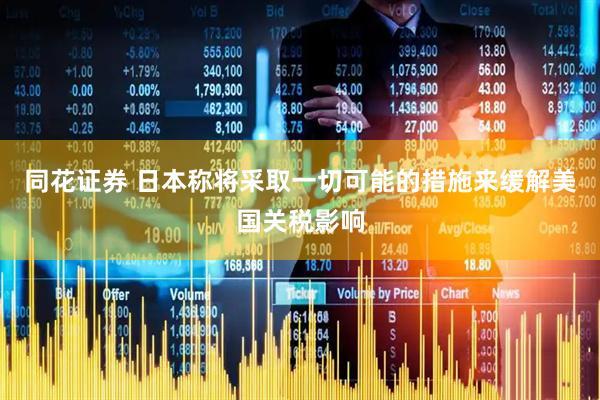 同花证券 日本称将采取一切可能的措施来缓解美国关税影响