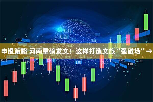 申银策略 河南重磅发文！这样打造文旅“强磁场”→