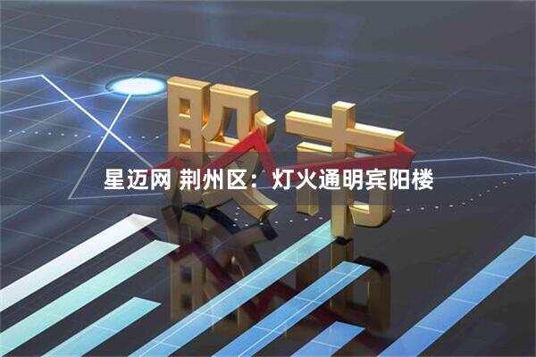 星迈网 荆州区：灯火通明宾阳楼