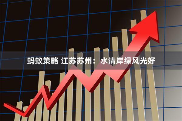蚂蚁策略 江苏苏州：水清岸绿风光好