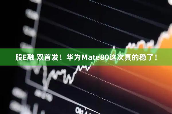 股E融 双首发！华为Mate80这次真的稳了！