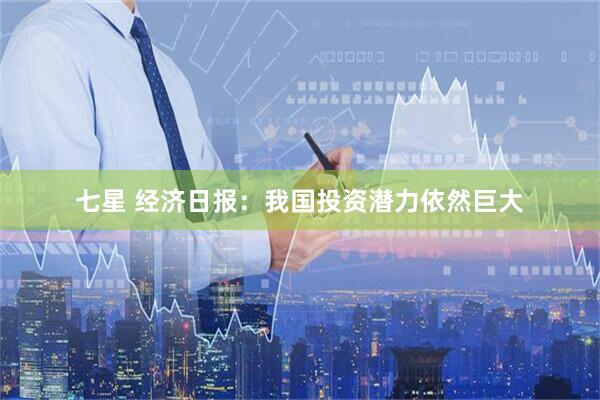 七星 经济日报：我国投资潜力依然巨大