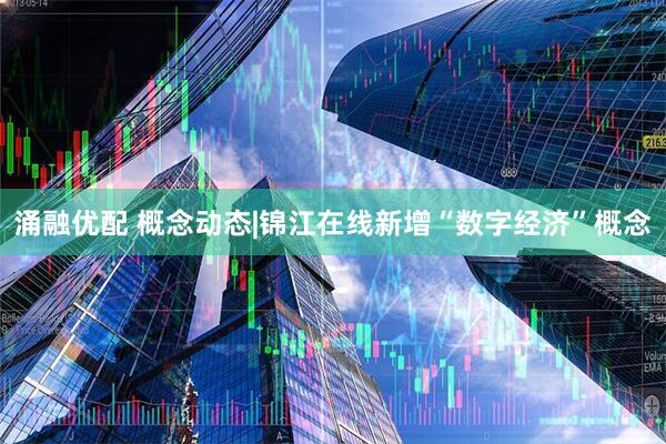 涌融优配 概念动态|锦江在线新增“数字经济”概念