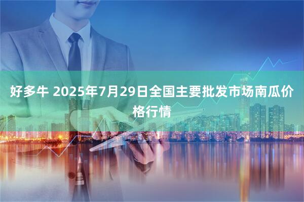 好多牛 2025年7月29日全国主要批发市场南瓜价格行情