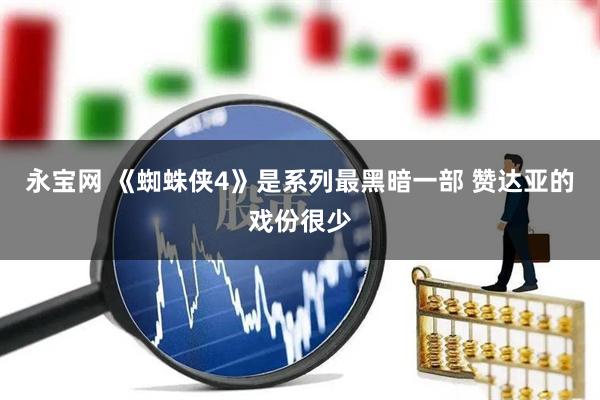 永宝网 《蜘蛛侠4》是系列最黑暗一部 赞达亚的戏份很少