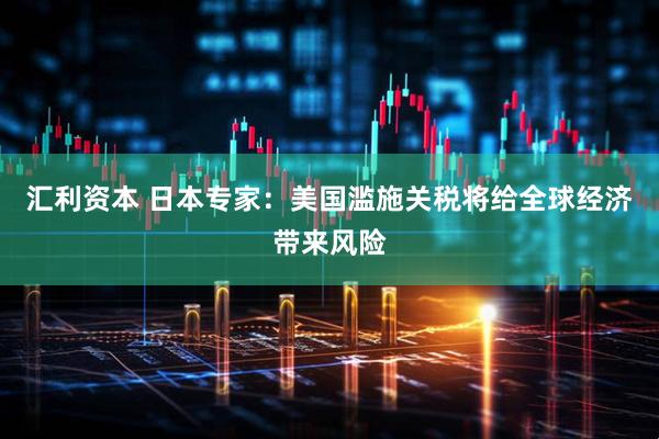 汇利资本 日本专家：美国滥施关税将给全球经济带来风险