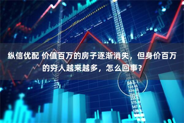 纵信优配 价值百万的房子逐渐消失，但身价百万的穷人越来越多，怎么回事？