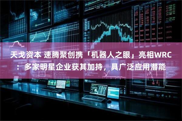 天戈资本 速腾聚创携「机器人之眼」亮相WRC：多家明星企业获其加持，具广泛应用潜能
