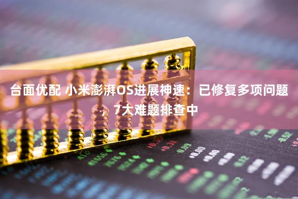 台面优配 小米澎湃OS进展神速：已修复多项问题，7大难题排查中