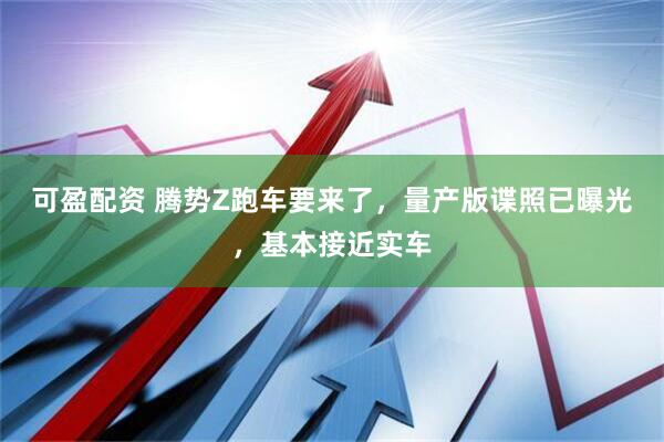 可盈配资 腾势Z跑车要来了，量产版谍照已曝光，基本接近实车