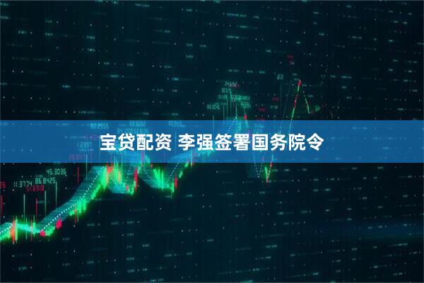 宝贷配资 李强签署国务院令