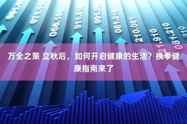 万全之策 立秋后，如何开启健康的生活？换季健康指南来了
