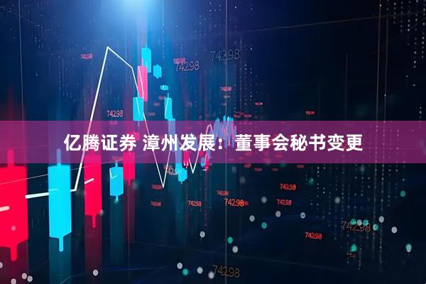 亿腾证券 漳州发展：董事会秘书变更