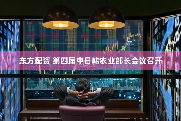 东方配资 第四届中日韩农业部长会议召开