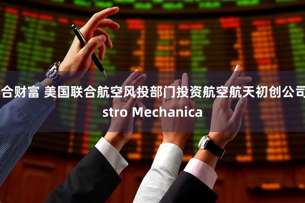 聚合财富 美国联合航空风投部门投资航空航天初创公司Astro Mechanica