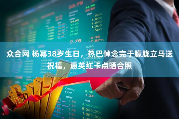 众合网 杨幂38岁生日，热巴悼念完于朦胧立马送祝福，惠英红卡点晒合照