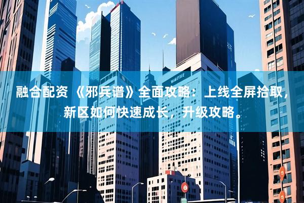 融合配资 《邪兵谱》全面攻略：上线全屏拾取，新区如何快速成长，升级攻略。