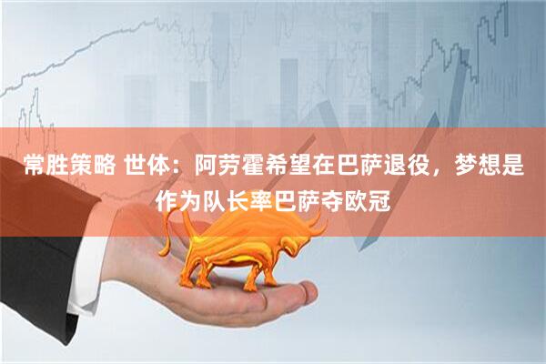常胜策略 世体：阿劳霍希望在巴萨退役，梦想是作为队长率巴萨夺欧冠