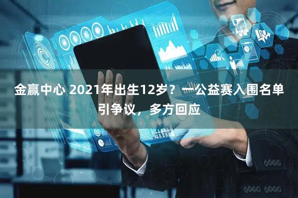 金赢中心 2021年出生12岁？一公益赛入围名单引争议，多方回应