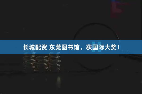 长城配资 东莞图书馆,获国际大奖!